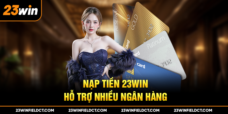Nạp tiền 23win hỗ trợ nhiều ngân hàng