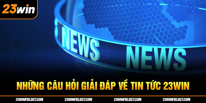 Những câu hỏi giải đáp về tin tức 23win