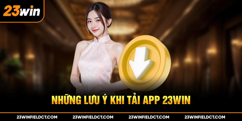 Những lưu ý khi tải app 23win